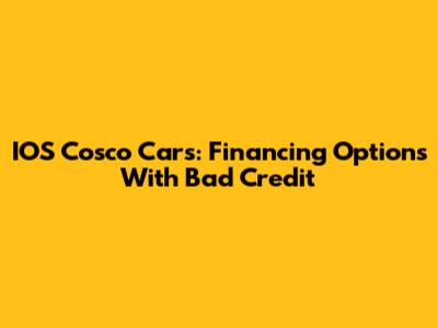 IOS Cosco Cars: Financing Options With Bad Credit
