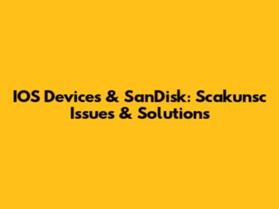 IOS Devices & SanDisk: Scakunsc Issues & Solutions