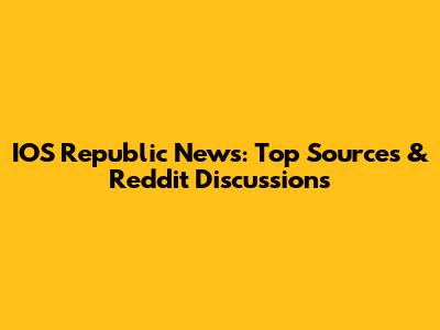 IOS Republic News: Top Sources & Reddit Discussions