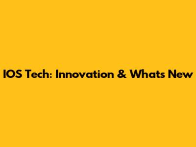 IOS Tech: Innovation & What's New