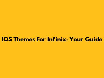 IOS Themes For Infinix: Your Guide