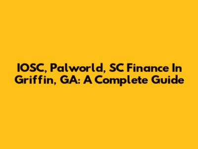 IOSC, Palworld, SC Finance In Griffin, GA: A Complete Guide