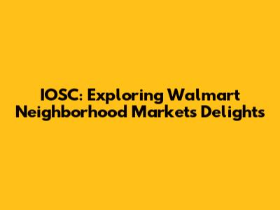 IOSC: Exploring Walmart Neighborhood Market's Delights