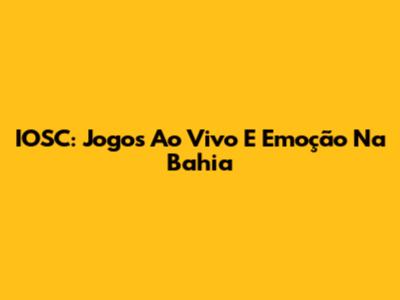 IOSC: Jogos Ao Vivo E Emoção Na Bahia
