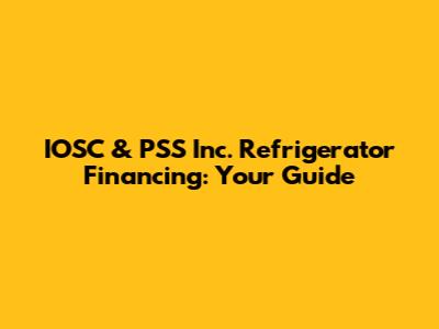 IOSC & PSS Inc. Refrigerator Financing: Your Guide