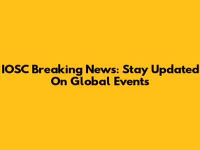 IOSC Breaking News: Stay Updated On Global Events