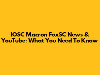 IOSC Macron FoxSC News & YouTube: What You Need To Know