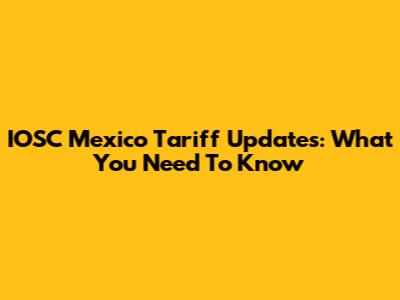 IOSC Mexico Tariff Updates: What You Need To Know