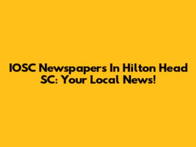 IOSC Newspapers In Hilton Head SC: Your Local News!
