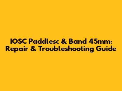 IOSC Paddlesc & Band 45mm: Repair & Troubleshooting Guide