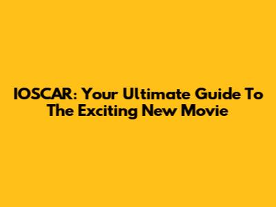 IOSCAR: Your Ultimate Guide To The Exciting New Movie