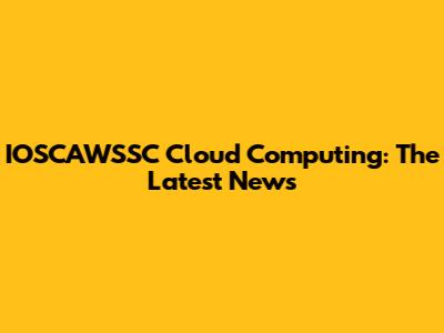 IOSCAWSSC Cloud Computing: The Latest News
