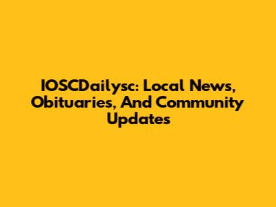 IOSCDailysc: Local News, Obituaries, And Community Updates