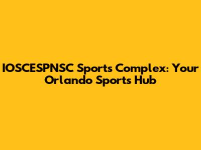 IOSCESPNSC Sports Complex: Your Orlando Sports Hub