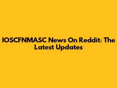 IOSCFNMASC News On Reddit: The Latest Updates