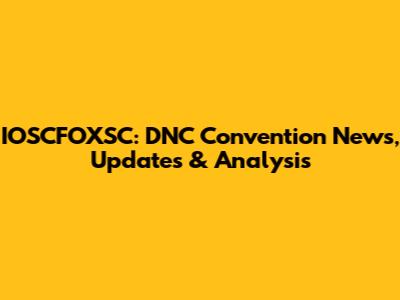 IOSCFOXSC: DNC Convention News, Updates & Analysis