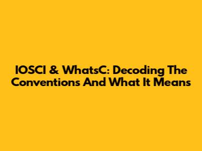 IOSCI & WhatsC: Decoding The Conventions And What It Means