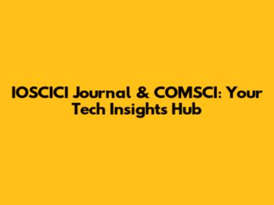 IOSCICI Journal & COMSCI: Your Tech Insights Hub