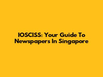 IOSCISS: Your Guide To Newspapers In Singapore