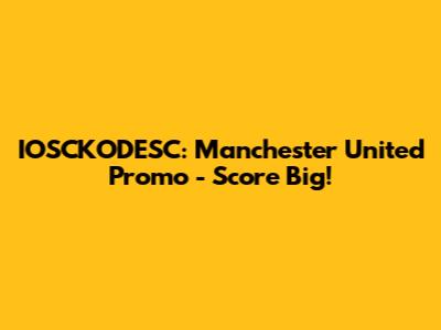 IOSCKODESC: Manchester United Promo - Score Big!