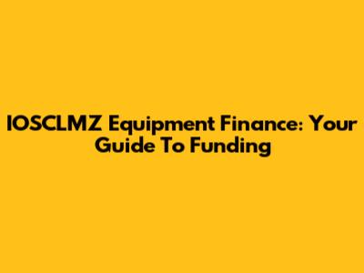 IOSCLMZ Equipment Finance: Your Guide To Funding