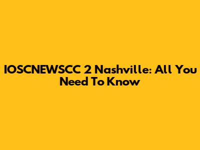 IOSCNEWSCC 2 Nashville: All You Need To Know