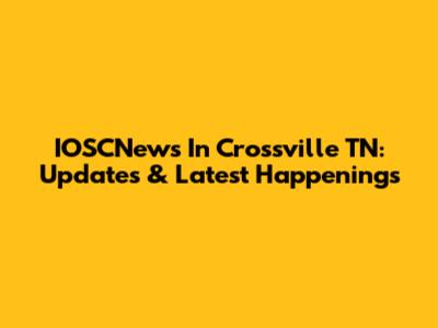 IOSCNews In Crossville TN: Updates & Latest Happenings