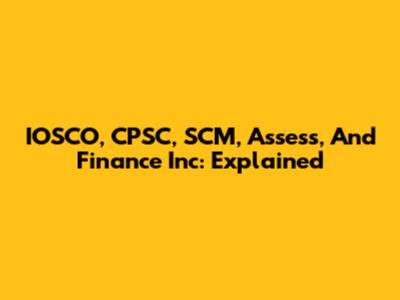 IOSCO, CPSC, SCM, Assess, And Finance Inc: Explained