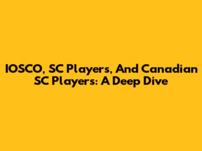 IOSCO, SC Players, And Canadian SC Players: A Deep Dive
