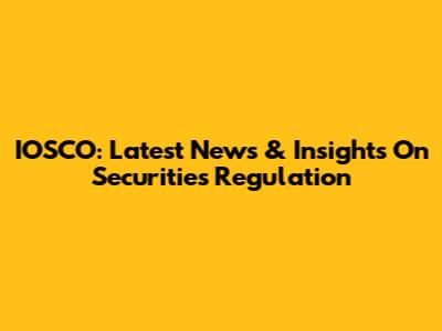 IOSCO: Latest News & Insights On Securities Regulation