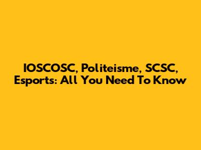 IOSCOSC, Politeisme, SCSC, Esports: All You Need To Know