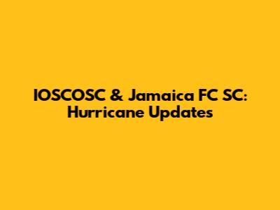 IOSCOSC & Jamaica FC SC: Hurricane Updates