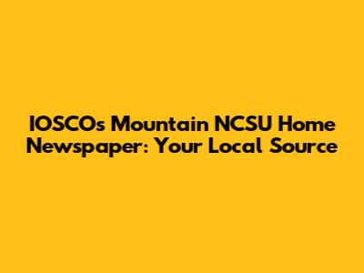 IOSCOs Mountain NCSU Home Newspaper: Your Local Source