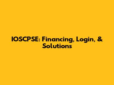 IOSCPSE: Financing, Login, & Solutions