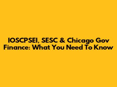 IOSCPSEI, SESC & Chicago Gov Finance: What You Need To Know
