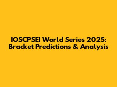 IOSCPSEI World Series 2025: Bracket Predictions & Analysis