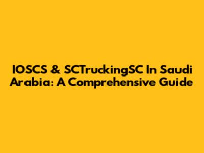 IOSCS & SCTruckingSC In Saudi Arabia: A Comprehensive Guide
