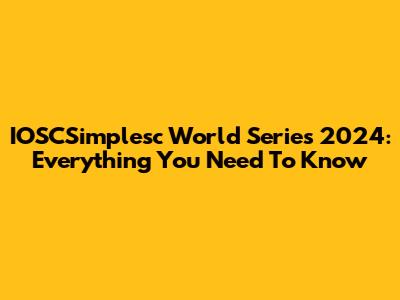 IOSCSimplesc World Series 2024: Everything You Need To Know