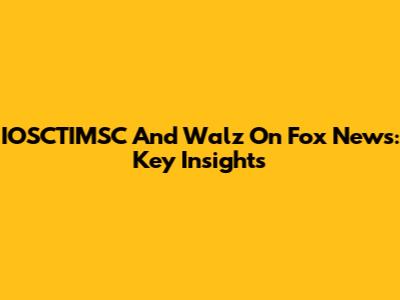 IOSCTIMSC And Walz On Fox News: Key Insights