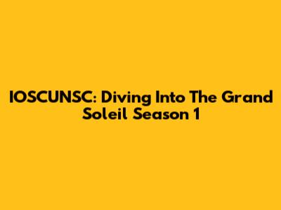 IOSCUNSC: Diving Into The Grand Soleil Season 1