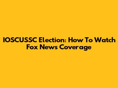 IOSCUSSC Election: How To Watch Fox News Coverage