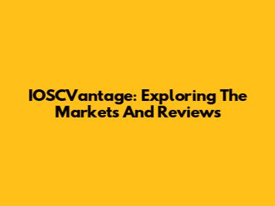 IOSCVantage: Exploring The Markets And Reviews