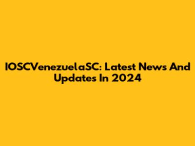 IOSCVenezuelaSC: Latest News And Updates In 2024