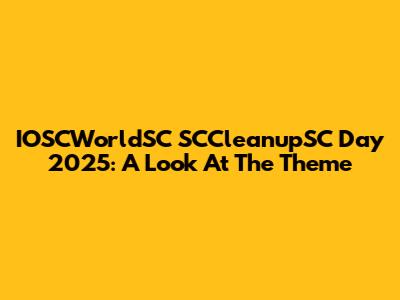 IOSCWorldSC SCCleanupSC Day 2025: A Look At The Theme