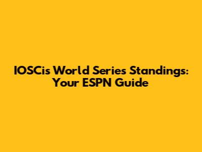 IOSCis World Series Standings: Your ESPN Guide