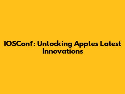IOSConf: Unlocking Apple's Latest Innovations