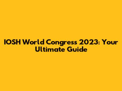 IOSH World Congress 2023: Your Ultimate Guide