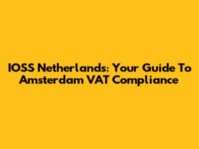 IOSS Netherlands: Your Guide To Amsterdam VAT Compliance