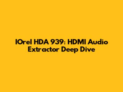 IOreI HDA 939: HDMI Audio Extractor Deep Dive