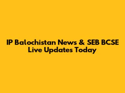 IP Balochistan News & SEB BCSE Live Updates Today